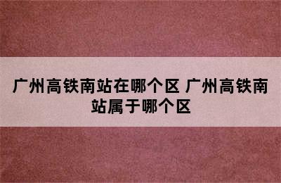 广州高铁南站在哪个区 广州高铁南站属于哪个区